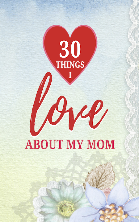 30 Things I Love About My Mom - Beautiul full-color booklet ~ better than a card! | Susan Gast